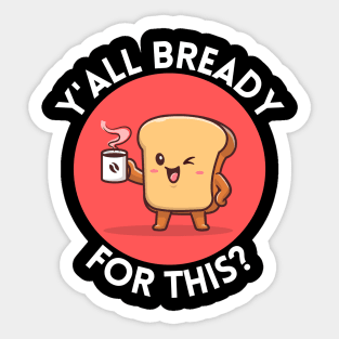 Y’all bready for this | Cute Bread Pun Sticker